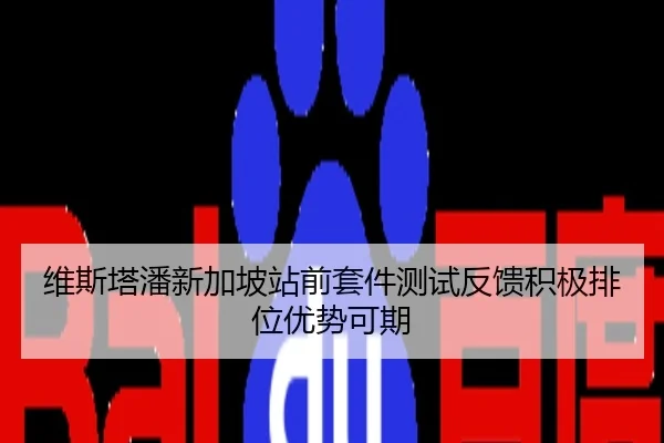 维斯塔潘新加坡站前套件测试反馈积极排位优势可期