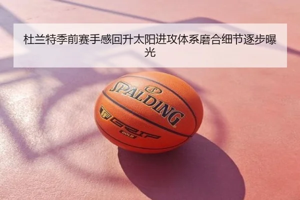 杜兰特季前赛手感回升太阳进攻体系磨合细节逐步曝光