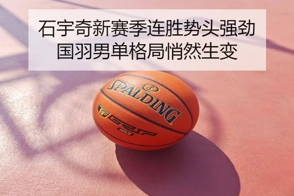 石宇奇新赛季连胜势头强劲 国羽男单格局悄然生变