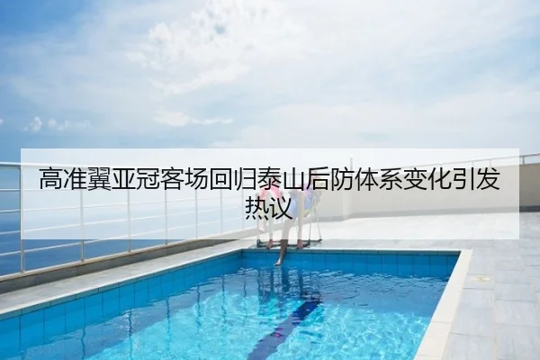 高准翼亚冠客场回归泰山后防体系变化引发热议