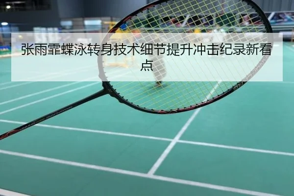 张雨霏蝶泳转身技术细节提升冲击纪录新看点