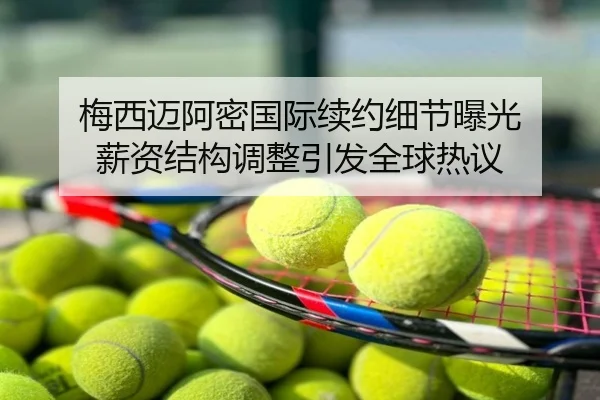 梅西迈阿密国际续约细节曝光 薪资结构调整引发全球热议